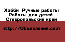 Хобби. Ручные работы Работы для детей. Ставропольский край